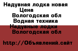 Надувная лодка новая › Цена ­ 20 000 - Вологодская обл. Водная техника » Надувные лодки   . Вологодская обл.